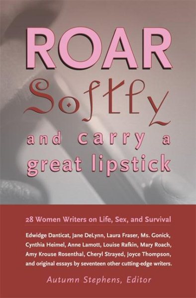 Roar Softly and Carry a Great Lipstick: 28 Women Writers on Life, Sex, and Survival
