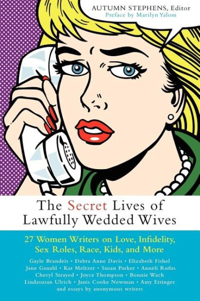 The Secret Lives of Lawfully Wedded Wives: 27 Women Writers on Love, Infidelity, Sex Roles, Race, Kids, and More cover