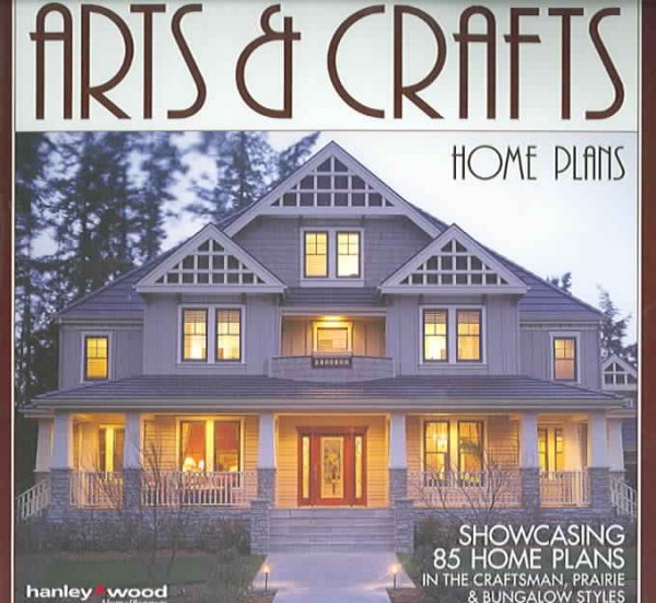 Arts & Crafts Home Plans: Showcasing 85 Home Plans in the Craftsman, Prairie and Bungalow Styles cover