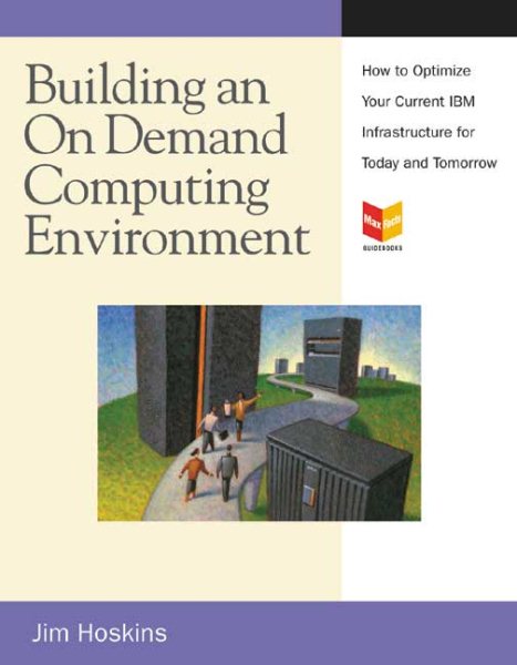 Building an On Demand Computing Environment with IBM: How to Optimize Your Current Infrastructure for Today and Tomorrow (MaxFacts Guidebook series)
