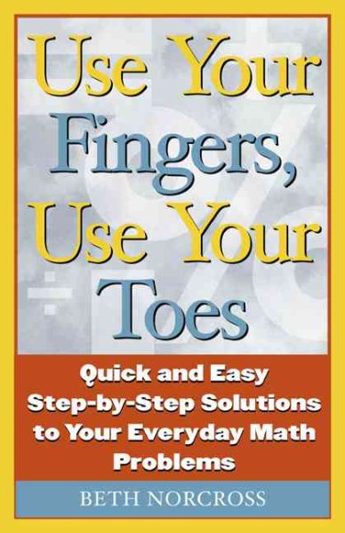 Use Your Fingers, Use Your Toes: Quick and Easy Step-By-Step Solutions to Your Everyday Math Problems (Capital Ideas Book)
