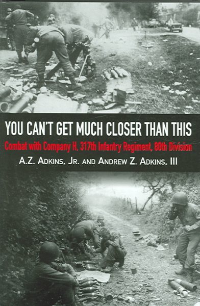 You Can't Get Much Closer Than This: Combat With Company H, 317th Infantry Regiment, 80th Division