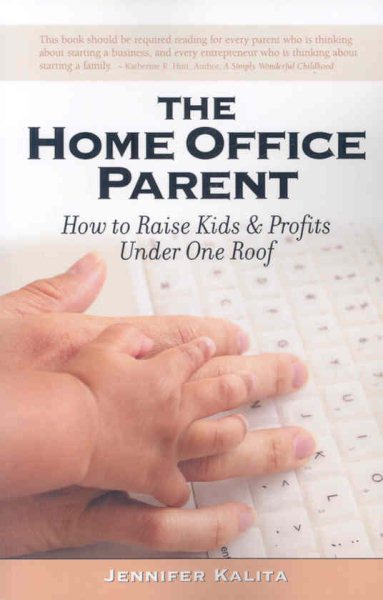 The Home Office Parent: Raising Kids and Profits Under One Roof