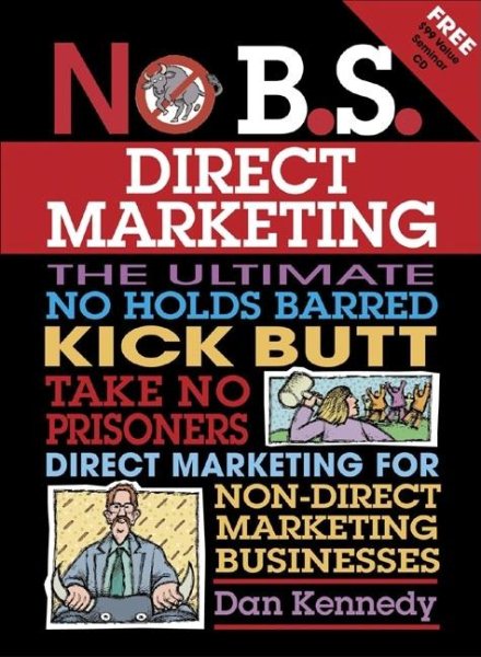 No B.S. Direct Marketing: The Ultimate, No Holds Barred, Kick Butt, Take No Prisoners Direct Marketing for Non-direct Marketing Businesses