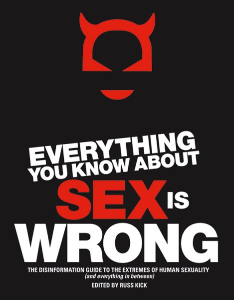 Everything You Know About Sex Is Wrong: The Disinformation Guide to the Extremes of Human Sexuality (and everything in between) (Disinformation Guides) cover