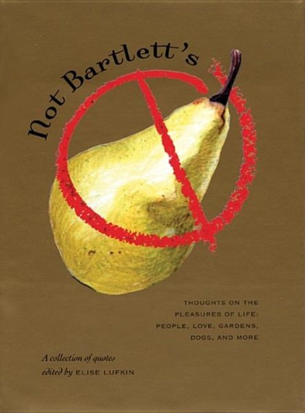 Not Bartlett's: Thoughts on the Pleasures of Life: People, Love, Gardens, Dogs, and More cover
