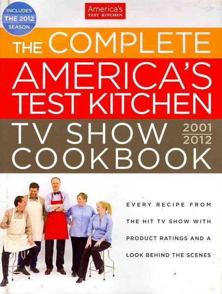 The Complete America's Test Kitchen TV Show Cookbook 2001-2012: Every Recipe from the Hit TV Show With Product Ratings and a Look Behind the Scenes