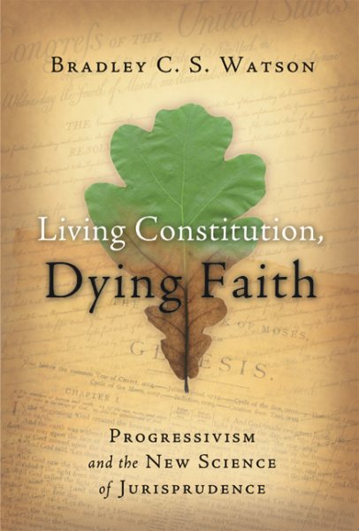 Living Constitution, Dying Faith: Progressivism and the New Science of Jurisprudence (American Ideals & Institutions) cover