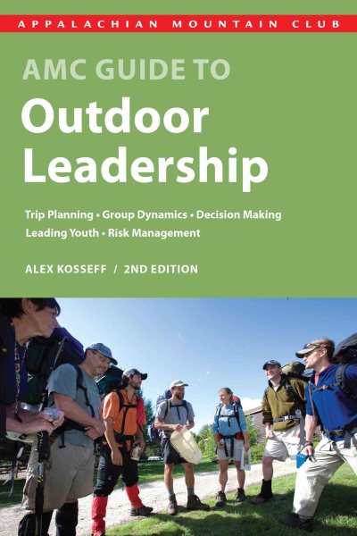 AMC Guide to Outdoor Leadership: Trip Planning * Group Dynamics * Decision Making * Leading Youth * Risk Management