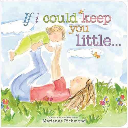 If I Could Keep You Little...: A Baby Book About a Parent's Love (Gifts for Babies and Toddlers, Gifts for Mother's Day, Gifts for Father's Day) (Marianne Richmond)