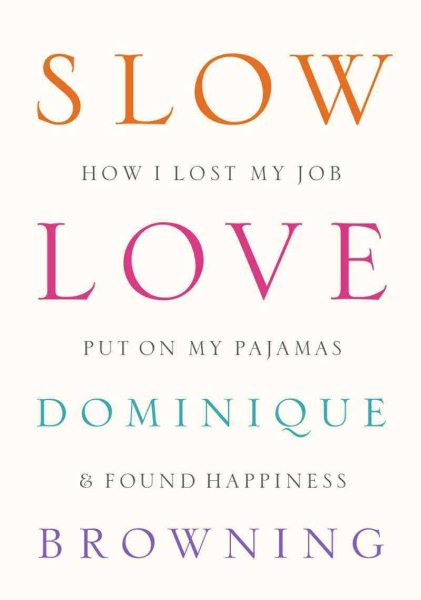 Slow Love: How I Lost My Job, Put On My Pajamas & Found Happiness cover