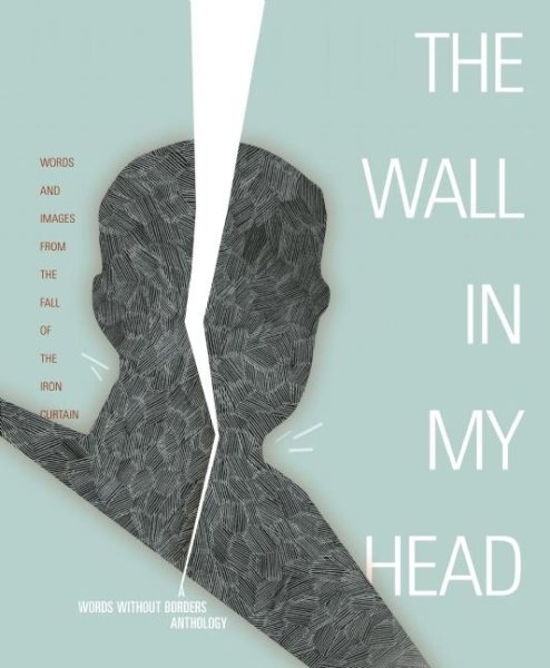 The Wall in My Head: Words and Images from the Fall of the Iron Curtain (Words Without Borders Anthologies) cover