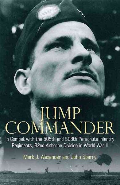 Jump Commander: In Combat with the 505th and 508th Parachute Infantry Regiments, 82ndAirborne Division in World War II