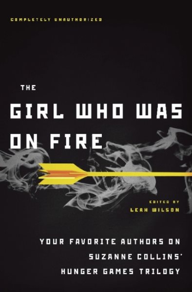 The Girl Who Was on Fire: Your Favorite Authors on Suzanne Collins Hunger Games Trilogy