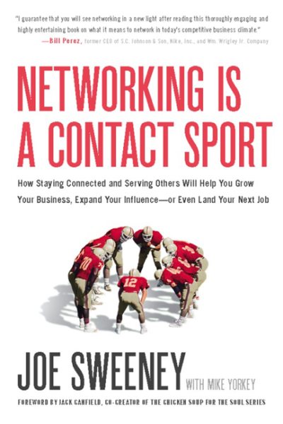 Networking Is a Contact Sport: How Staying Connected and Serving Others Will Help You Grow Your Business, Expand Your Influence-or Even Land Your Next Job