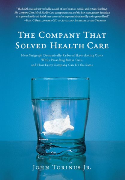 The Company That Solved Health Care: How Serigraph Dramatically Reduced Skyrocketing Costs While Providing Better Care, and How Every Company Can Do the Same cover