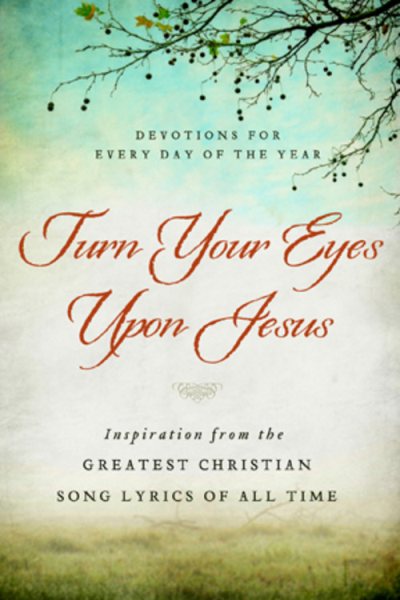 Turn Your Eyes Upon Jesus: Inspiration from the Greatest Christian Song Lyrics of All Time (365-Day Devotionals)