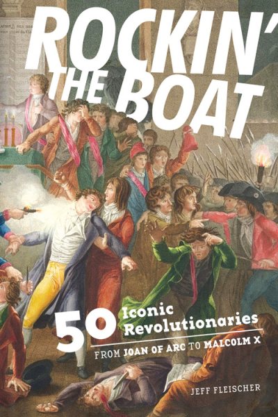 Rockin' the Boat: 50 Iconic Revolutionaries ― From Joan of Arc to Malcom X