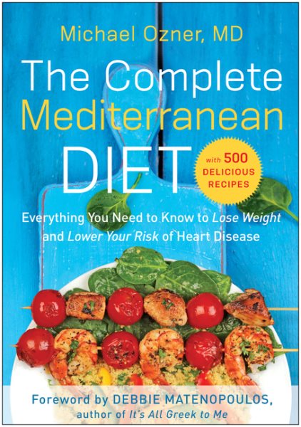The Complete Mediterranean Diet: Everything You Need to Know to Lose Weight and Lower Your Risk of Heart Disease... with 500 Delicious Recipes ... Heart Disease... with 500 Delicious Recipes)