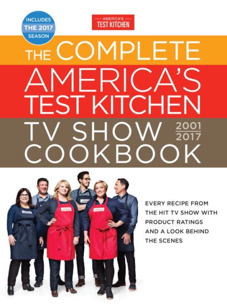 The Complete America's Test Kitchen TV Show Cookbook 2001-2017: Every Recipe from the Hit TV Show with Product Ratings and a Look Behind the Scenes (Complete ATK TV Show Cookbook)