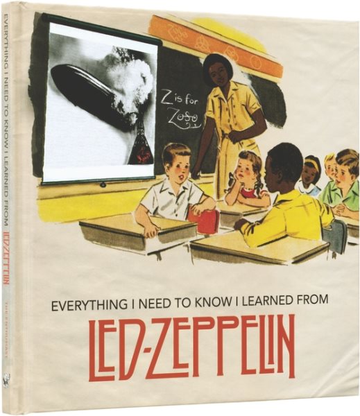 Everything I Need to Know I Learned From Led Zeppelin: Classic Rock Wisdom from the Greatest Band of All Time cover