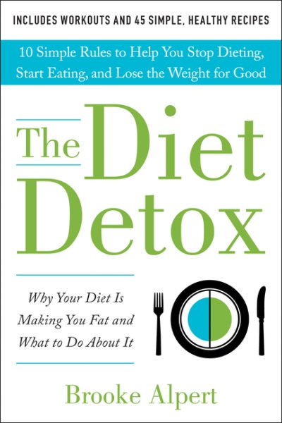 The Diet Detox: Why Your Diet Is Making You Fat and What to Do About It: 10 Simple Rules to Help You Stop Dieting, Start Eating, and Lose the Weight for Good cover