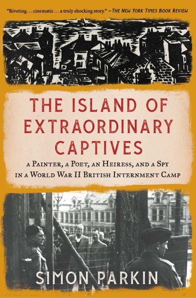 The Island of Extraordinary Captives: A Painter, a Poet, an Heiress, and a Spy in a World War II British Internment Camp cover