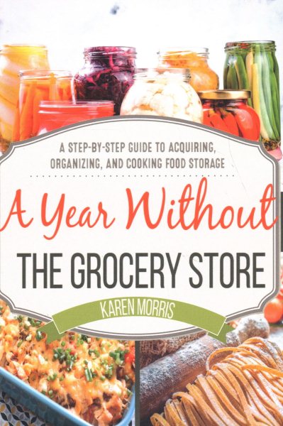 A Year Without the Grocery Store: A Step by Step Guide to Acquiring, Organizing, and Cooking Food Storage (Are You Prepared, Mama?)