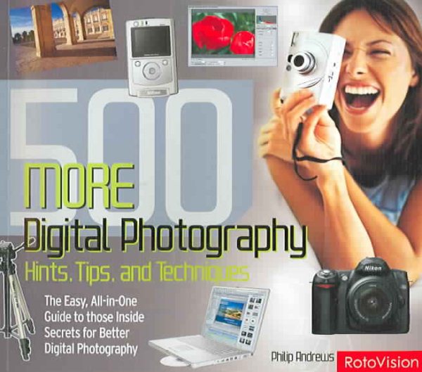 500 More Digital Photography Hints, Tips, and Techniques: The Easy, All-In-One Guide to those Inside Secrets for Better Digital Photography