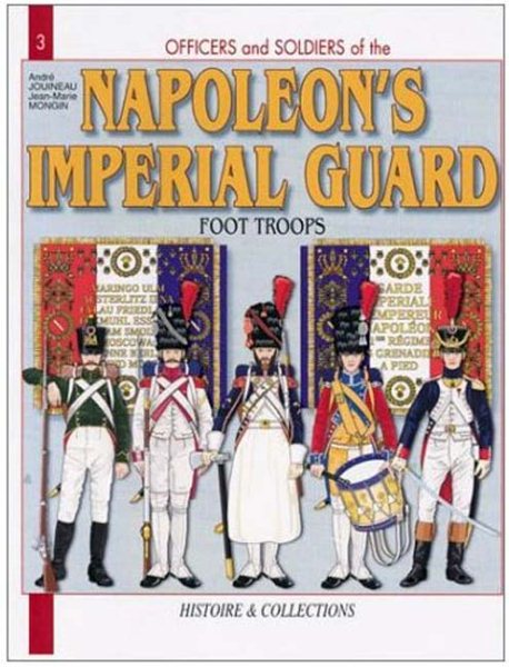 Officers and Soldiers of the French Imperial Guard 1804-1815, Vol. 1: Foot Troops