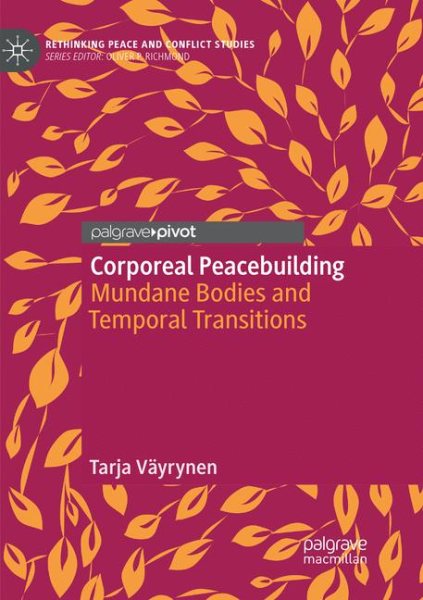 Corporeal Peacebuilding: Mundane Bodies and Temporal Transitions (Rethinking Peace and Conflict Studies)