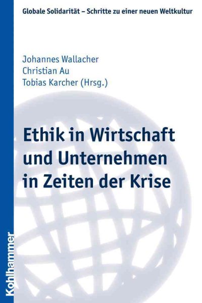 Ethik in Wirtschaft Und Unternehmen in Zeiten Der Krise (Globale Solidaritat - Schritte Zu Einer Neuen Weltkultur) (German Edition)