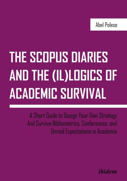 The SCOPUS Diaries and the (il)logics of Academic Survival: A Short Guide to Design Your Own Strategy and Survive Bibliometrics, Conferences, and Unreal Expectations in Academia cover