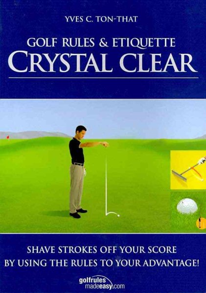 Golf Rules & Etiquette Crystal Clear: Etiquette Crystal Clear: Shave Strokes Off Your Score By Using The Rules To Your Advantage cover