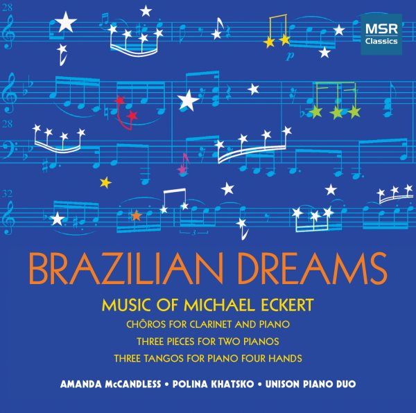 Brazilian Dreams: Music of Michael Eckert - Three Chôros for Clarinet and Piano; Three for the Road; Three Pieces in Brazilian Style; Three Pieces for Two Pianos; Three Scenes; Three Tangos for Piano Four Hands [World Premiere Recordings]