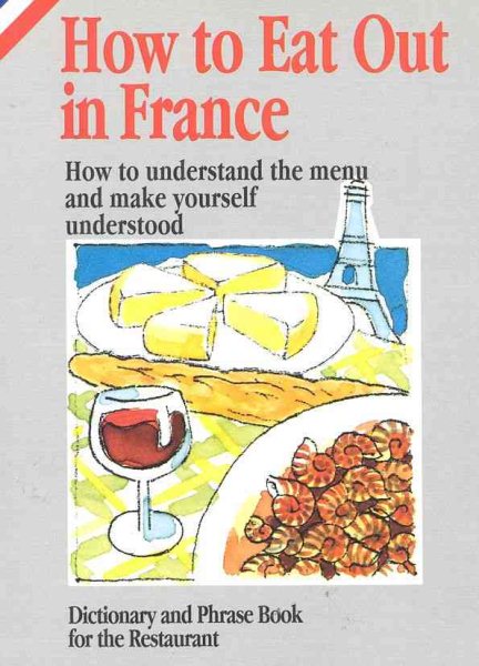 How to Eat Out in France: How to Understand the Menu and Make Yourself Understood: Dictionary and Phrase Book for the Restaurant cover