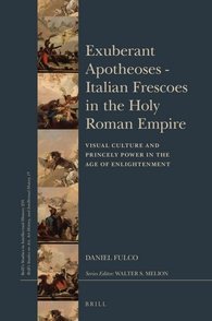 Exuberant Apotheoses: Italian Frescoes in the Holy Roman Empire (Brill's Studies in Intellectual History / Brill's Studies on Art, Art History, and Intellectual History, 255/15)