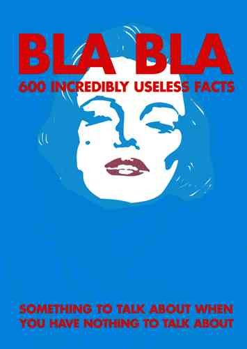 BLA BLA 600 Incredibly Useless Facts: Something to Talk About When You Have Nothing Else To Say cover