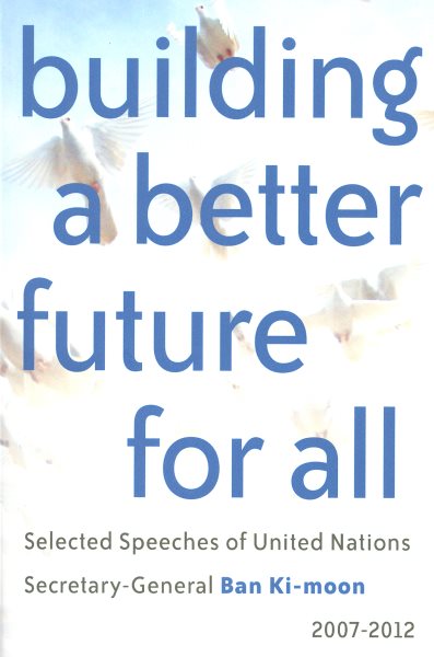 Building a Better Future for All: Selected Speaches of United Nations Secretary-General Ban Ki-moon 2007-2012 cover