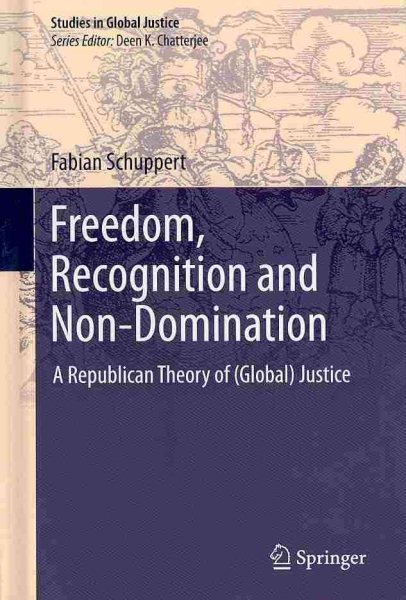 Freedom, Recognition and Non-Domination: A Republican Theory of (Global) Justice (Studies in Global Justice, 12)