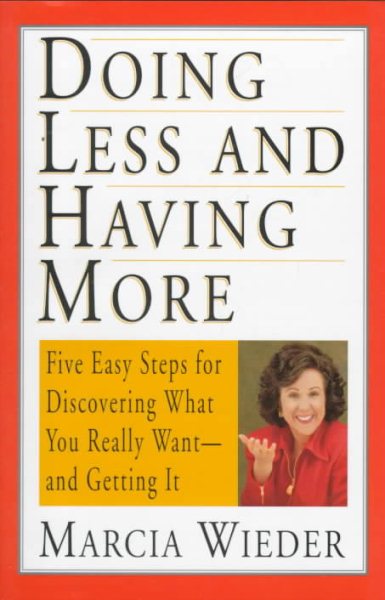 Doing Less and Having More: Five Easy Steps for Discovering What You Really Want and Getting It