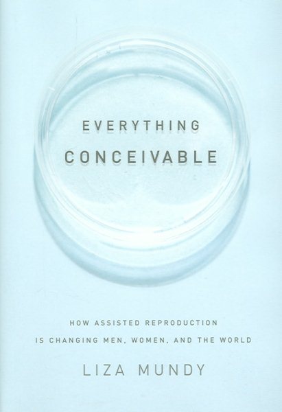 Everything Conceivable: How Assisted Reproduction Is Changing Our World cover