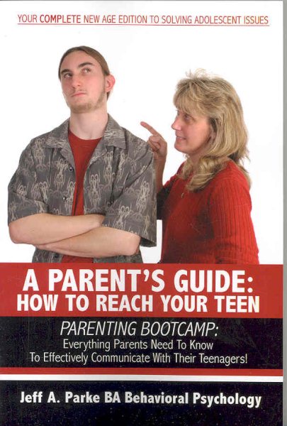 A PARENT'S GUIDE: HOW TO REACH YOUR TEEN: PARENTING BOOTCAMP: Everything Parents Need To Know To Effectively Communicate With Their Teenagers!