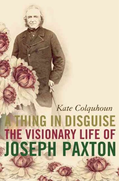 A Thing in Disguise: The Visionary Life of Joseph Paxton cover