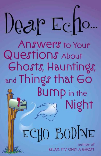 Dear Echo: Answers to Your Questions about Ghosts, Hauntings, and Things That Go Bump in the Night cover