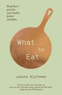 What to Eat: Food That's Good for Your Health, Pocket and Plate. Joanna Blythman cover