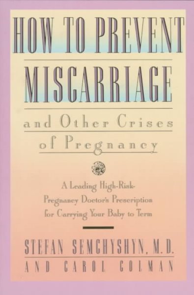 How to Prevent Miscarriage and Other Crises of Pregnancy: A Leading High-Risk Doctor's Prescription for Carrying Your Baby to Term