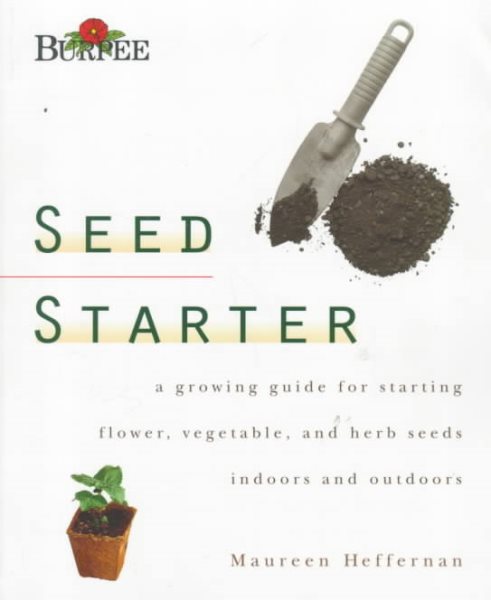 Burpee Seed Starter: A Guide to Growing Flower, Vegetable, and Herb Seeds Indoors and Outdoors cover