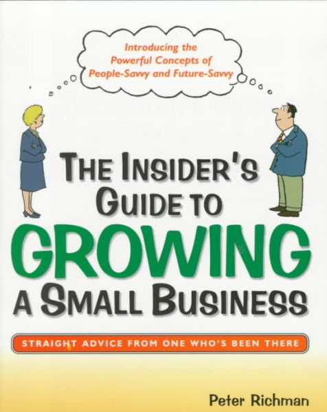The Insider's Guide to Growing a Small Business: Straight Advice from One Who's Been There : Introducing the Concepts of People-Savvy and Future-Savvy cover