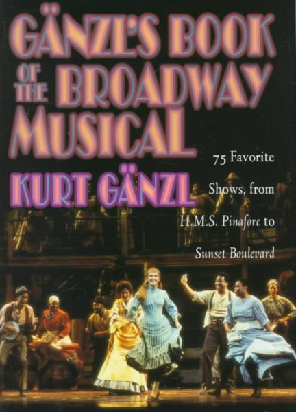 Ganzl's Book of the Broadway Musical: 75 Favorite Shows, from H.M.S. Pinafore to Sunset Boulevard cover